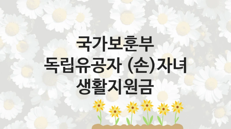 국가보훈부
독립유공자 (손)자녀 생활지원금