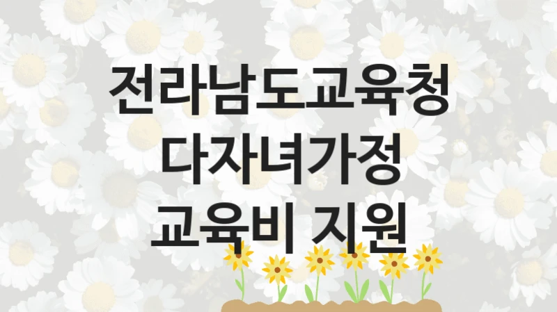 공공 복지 프로그램 “다자녀가정 교육비 지원” – 전라남도교육청 자격 요건과 신청 방법
