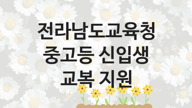 전라남도교육청 공공 지원 정책 “중고등 신입생 교복 지원” – 접수 방법 및 지원 한도