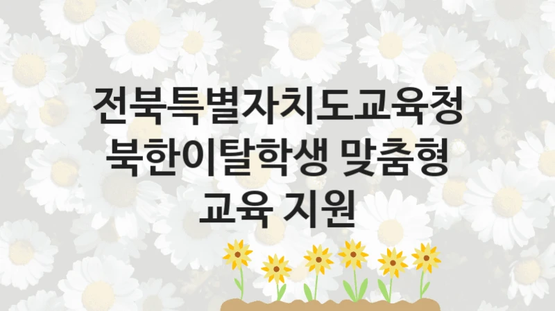 “북한이탈학생 맞춤형 교육 지원” 혜택 대상자 조건 – 전북특별자치도교육청 복지정책 요건 및 혜택 안내