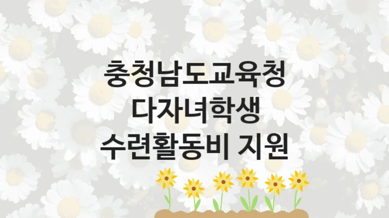 충청남도교육청 지원정책 “다자녀학생 수련활동비 지원” 유아교육복지과 -신청 자격과 조건