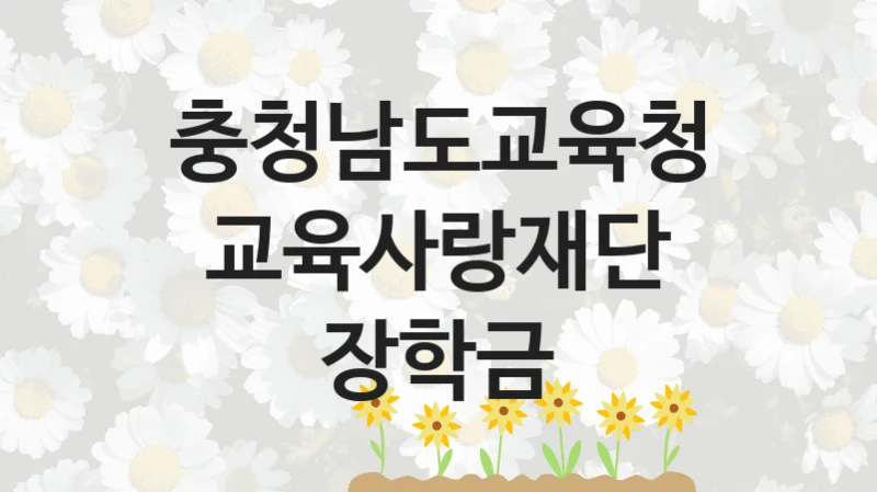 “교육사랑재단 장학금” 충청남도교육청 지원 혜택 – 신청 방법과 구비 서류
