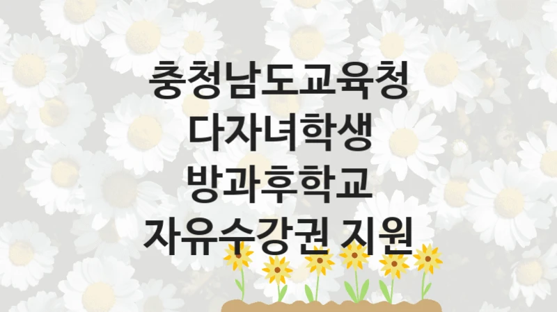 충청남도교육청, 다자녀학생 방과후학교 자유수강권 지원 지원 정책정리, 신청 구비 서류와 일정