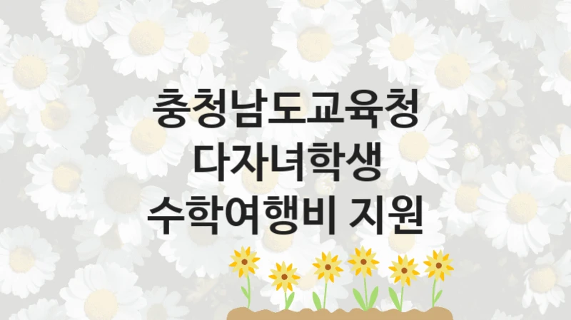 충청남도교육청 “다자녀학생 수학여행비 지원” 복지 지원혜택 – 자격 조건과 구비 서류