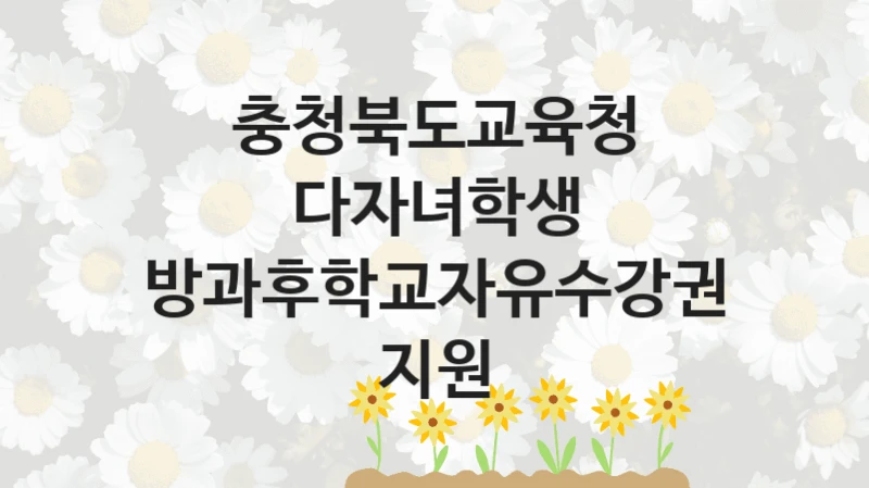 충청북도교육청, 다자녀학생 방과후학교자유수강권 지원 지원 정책안내, 신청 자격 조건과 구비 서류