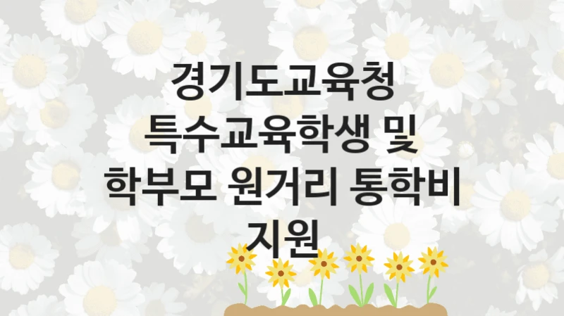 경기도교육청
특수교육학생 및 학부모 원거리 통학비 지원