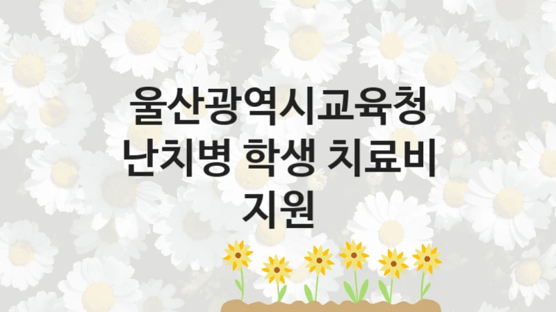 울산광역시교육청
난치병 학생 치료비 지원