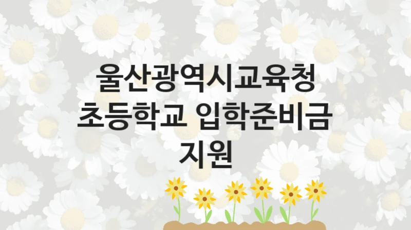울산광역시교육청
초등학교 입학준비금 지원