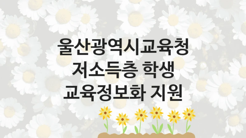 울산광역시교육청 “저소득층 학생 교육정보화 지원” 복지 지원혜택 – 신청 조건과 자격 조건