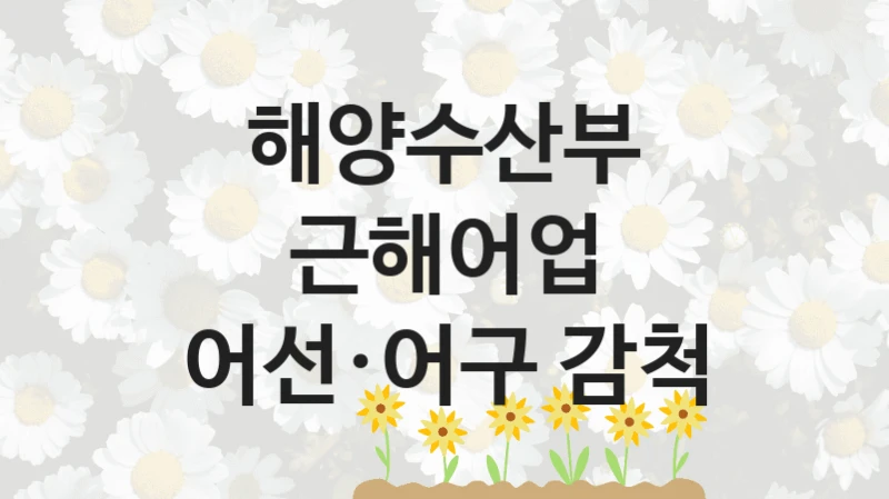 해양수산부
근해어업 어선·어구 감척