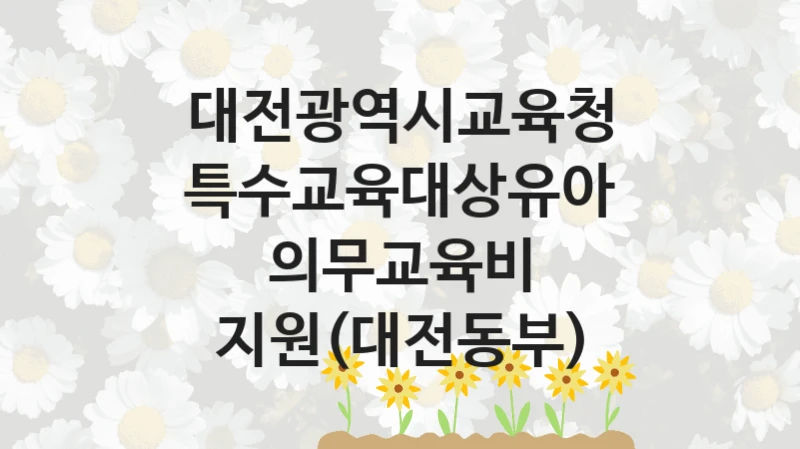 대전광역시교육청
특수교육대상유아 의무교육비 지원(대전동부)