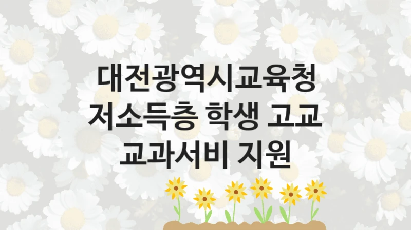 대전광역시교육청 “저소득층 학생 고교 교과서비 지원” 신청 필수 정보 – 접수 마감일과 신청 절차