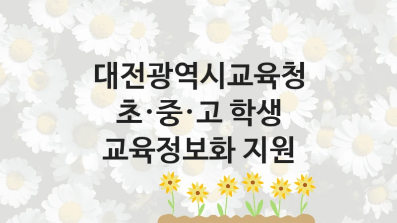 대전광역시교육청 공공 복지 혜택 “초·중·고 학생 교육정보화 지원” – 신청 요건과 제출 서류
