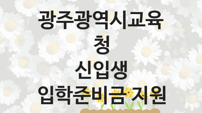 광주광역시교육청
신입생 입학준비금 지원