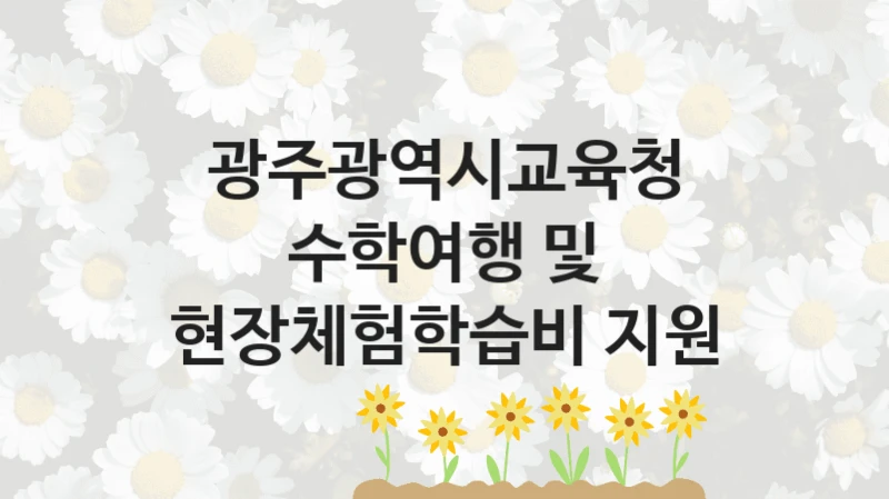 광주광역시교육청 “수학여행 및 현장체험학습비 지원” 복지 지원 정책 – 자격 요건과 접수 방법