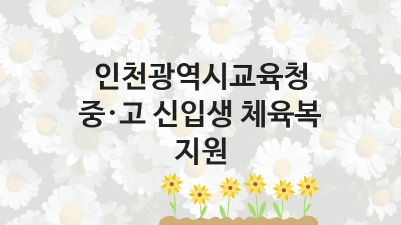 “중·고 신입생 체육복 지원” 인천광역시교육청 복지지원 혜택 – 신청 조건과 자격 조건