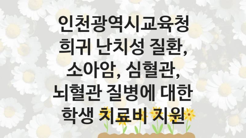 인천광역시교육청
희귀 난치성 질환, 소아암, 심혈관, 뇌혈관 질병에 대한 학생 치료비 지원
