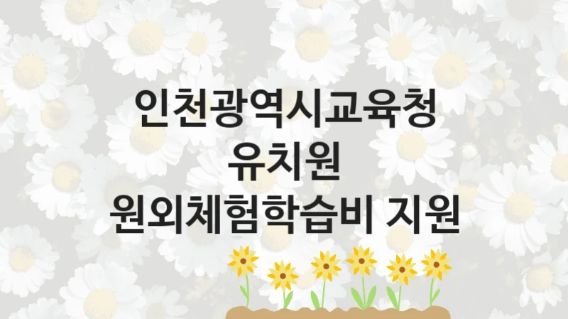 인천광역시교육청
유치원 원외체험학습비 지원