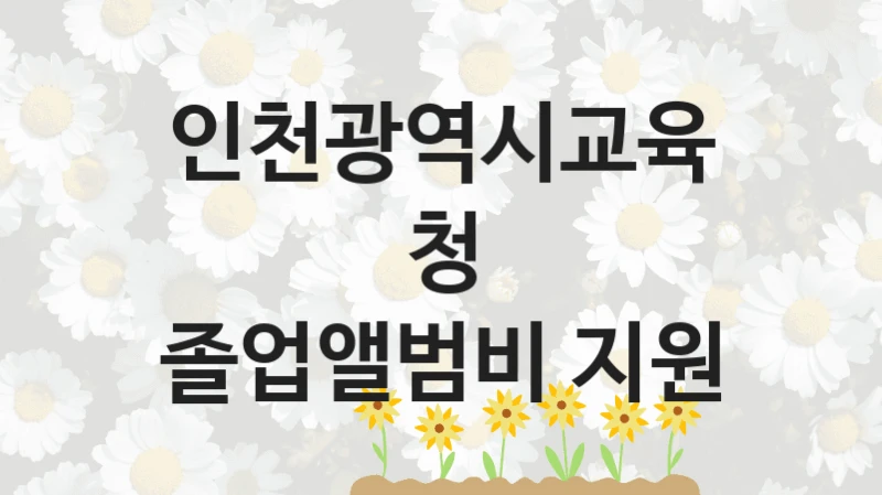인천광역시교육청 “졸업앨범비 지원” 복지 지원혜택 – 자격 조건과 구비 서류