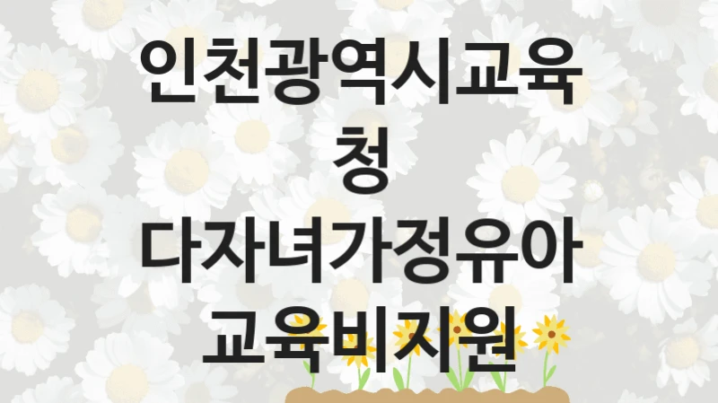 “다자녀가정유아교육비지원” 지원 한도와 신청 기준 – 인천광역시교육청 복지정책 요건 및 혜택 안내