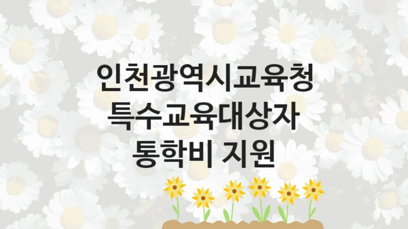 인천광역시교육청
특수교육대상자 통학비 지원