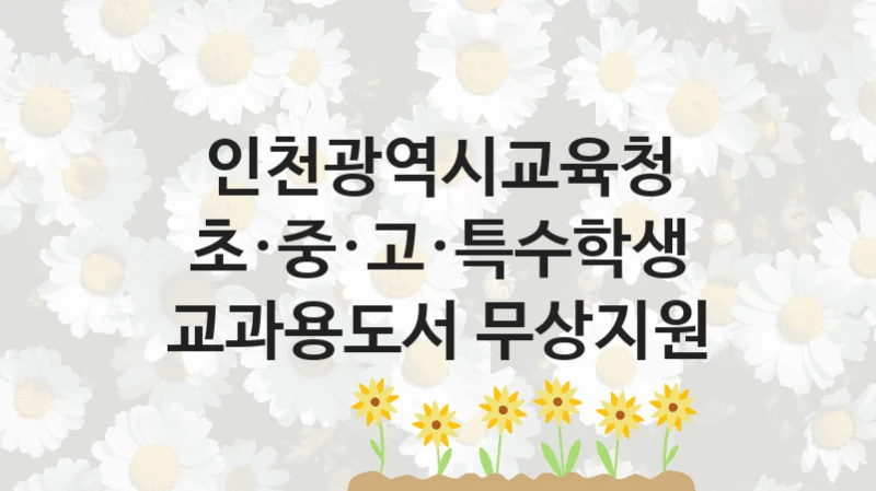 정부 복지 서비스 “초·중·고·특수학생 교과용도서 무상지원” – 인천광역시교육청 신청 대상 및 제출 서류