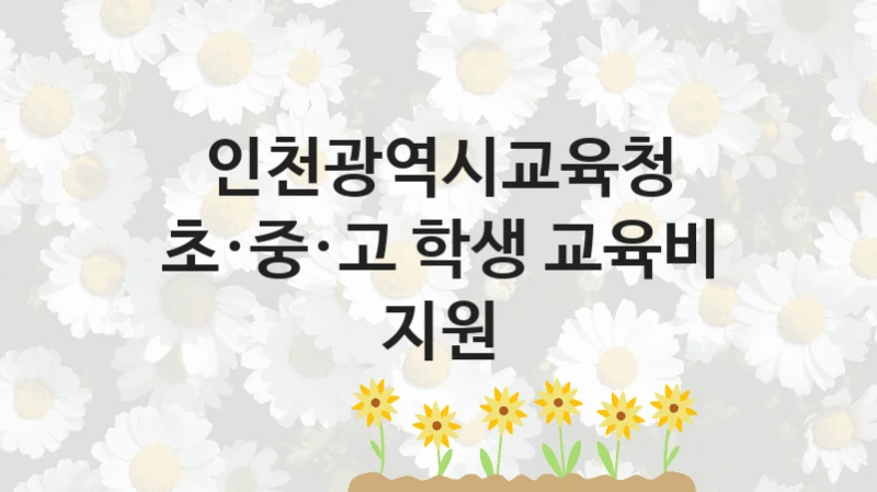 인천광역시교육청
초·중·고 학생 교육비 지원