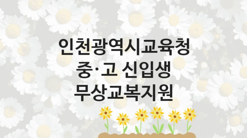 “중·고 신입생 무상교복지원” 지원 한도와 신청 기준 – 인천광역시교육청 복지정책 요건 및 혜택 안내