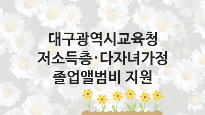 대구광역시교육청 공공 지원 정책 “저소득층·다자녀가정 졸업앨범비 지원” – 신청 기준과 서류 준비