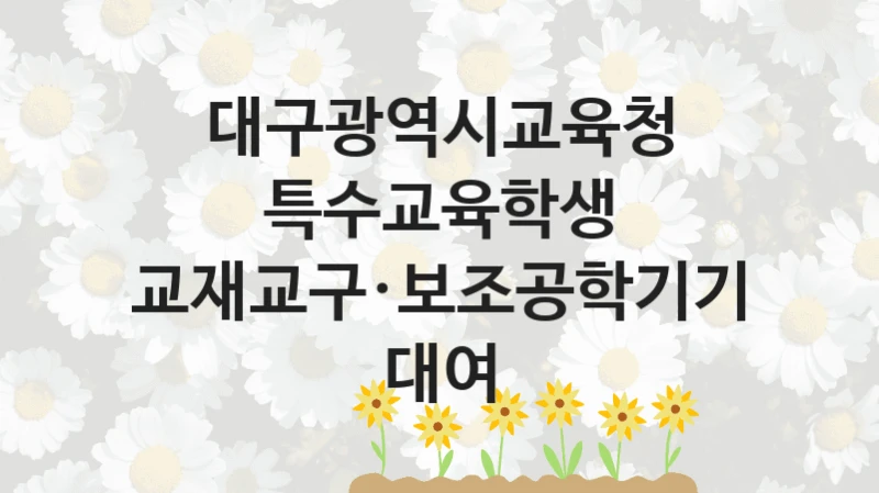 대구광역시교육청
특수교육학생 교재교구·보조공학기기 대여