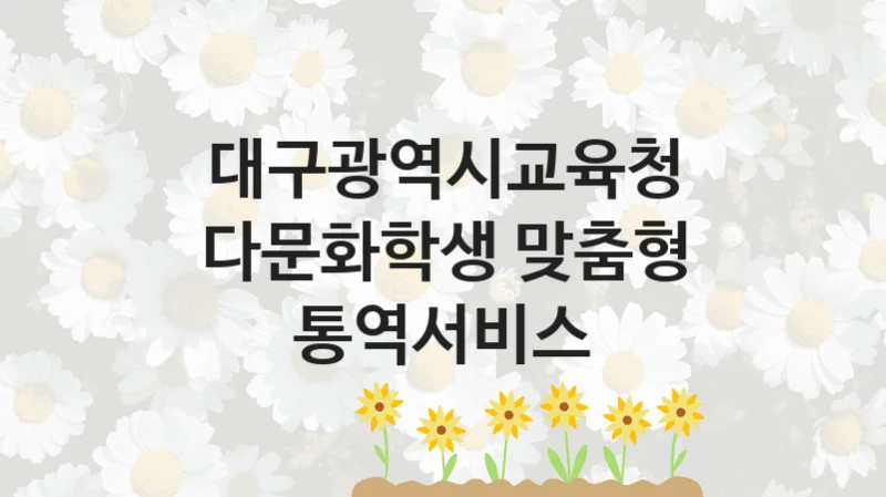 대구광역시교육청 공공 복지 혜택 “다문화학생 맞춤형 통역서비스” – 접수 일정 및 지원 내용