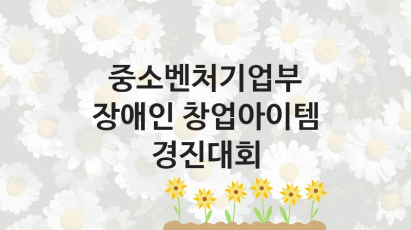 중소벤처기업부, 장애인 창업아이템 경진대회 지원 정책정리, 신청 방법과 자격 조건