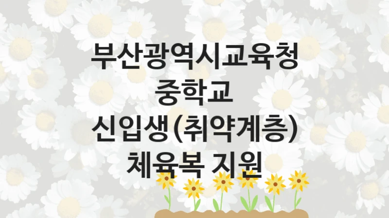 부산광역시교육청 정책 “중학교 신입생(취약계층) 체육복 지원” 인성체육급식과 -신청 구비서류와 자격