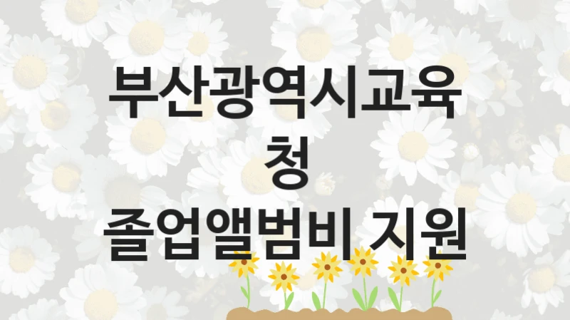 부산광역시교육청 “졸업앨범비 지원” 지원사업 자격 조건과 신청 일정