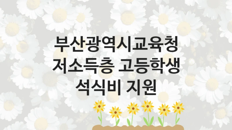 부산광역시교육청 “저소득층 고등학생 석식비 지원” 지원사업 대상자 선정 기준 및 서류 준비