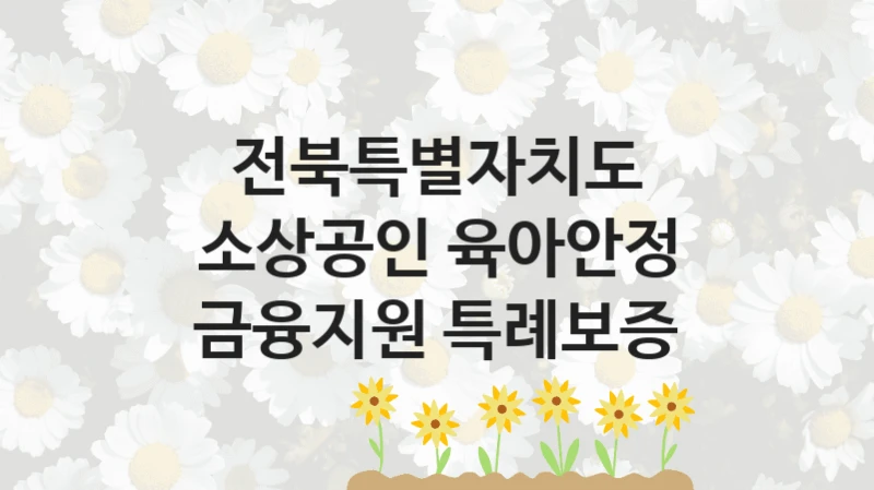 “소상공인 육아안정 금융지원 특례보증” 복지 혜택 자격 심사 및 접수 일정 – 전북특별자치도 지원 정책