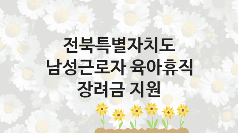 전북특별자치도 “남성근로자 육아휴직 장려금 지원” 복지 지원혜택 – 신청 조건과 자격 조건