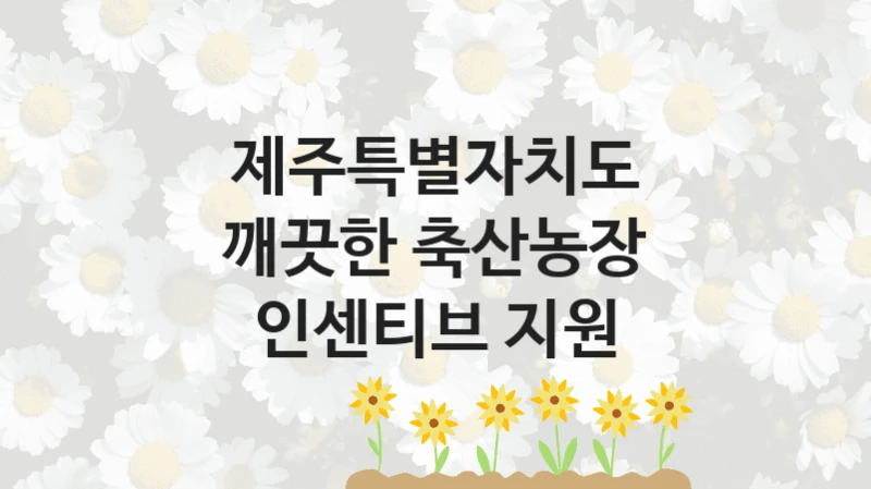 제주특별자치도
깨끗한 축산농장 인센티브 지원