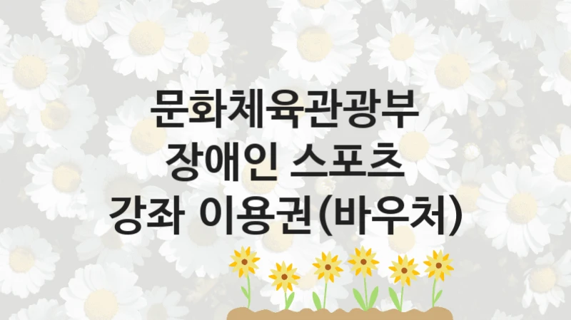 문화체육관광부 “장애인 스포츠 강좌 이용권(바우처)” 지원사업 자격 조건과 신청 일정