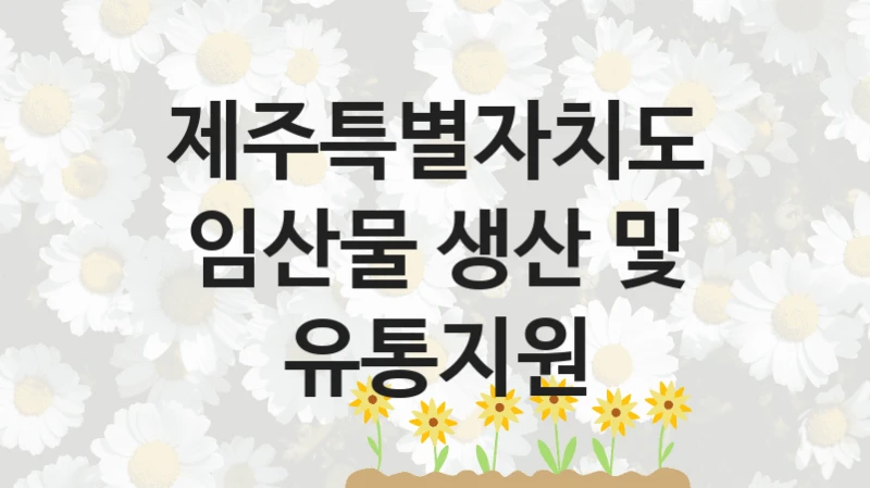 제주특별자치도
임산물 생산 및 유통지원