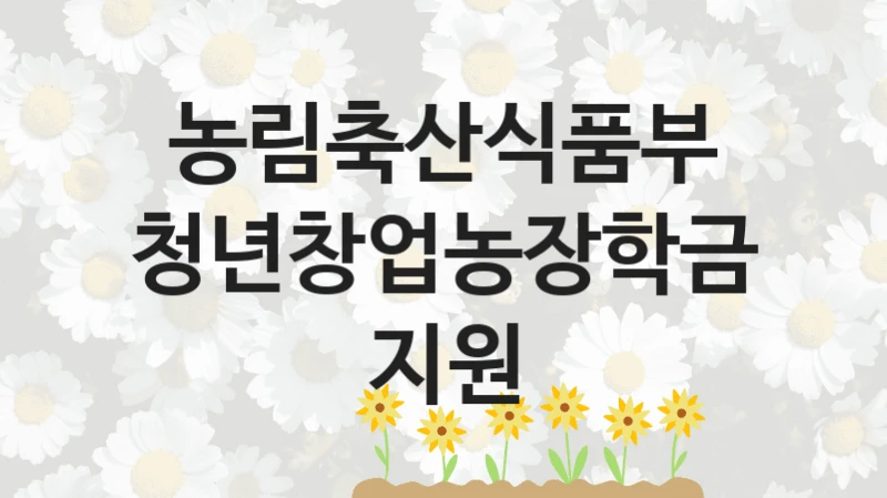 농림축산식품부 사회 지원 제도 “청년창업농장학금 지원” – 신청 요건과 제출 서류