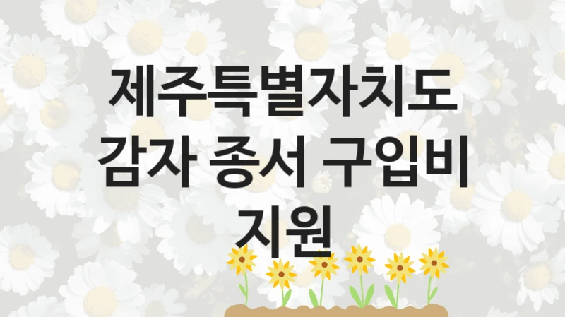 제주특별자치도
감자 종서 구입비 지원