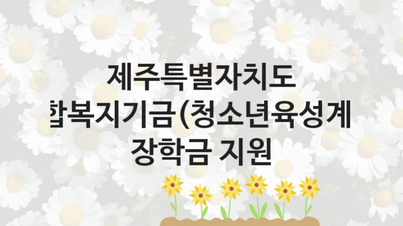 제주특별자치도
통합복지기금(청소년육성계정) 장학금 지원