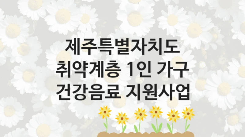 제주특별자치도 “취약계층 1인 가구 건강음료 지원사업” 복지 지원혜택 – 신청 조건과 자격 조건