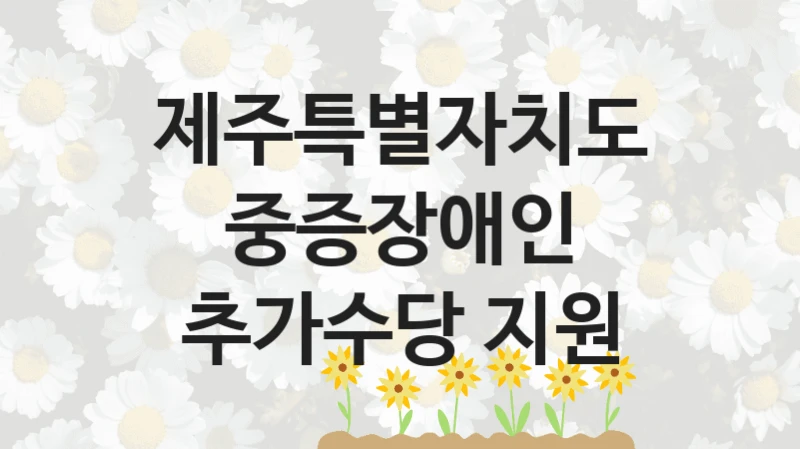 제주특별자치도, 중증장애인 추가수당 지원 지원 정책, 신청 자격 조건과 구비 서류
