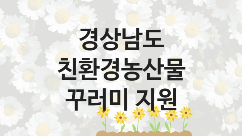 국가 지원 혜택 “친환경농산물 꾸러미 지원” – 경상남도 신청 대상 및 제출 서류