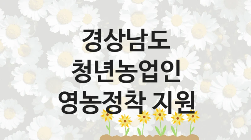 “청년농업인 영농정착 지원” 지원 한도와 신청 기준 – 경상남도 복지정책 요건 및 혜택 안내