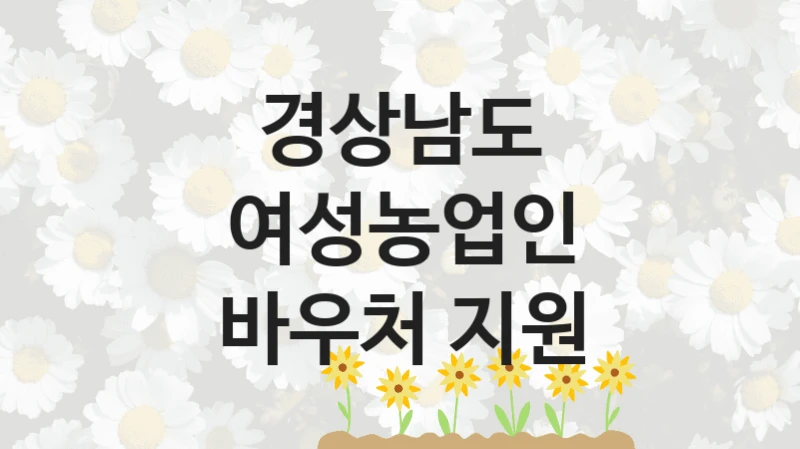 경상남도 “여성농업인 바우처 지원” 신청 주요 정보 – 지원 요건과 필요 서류