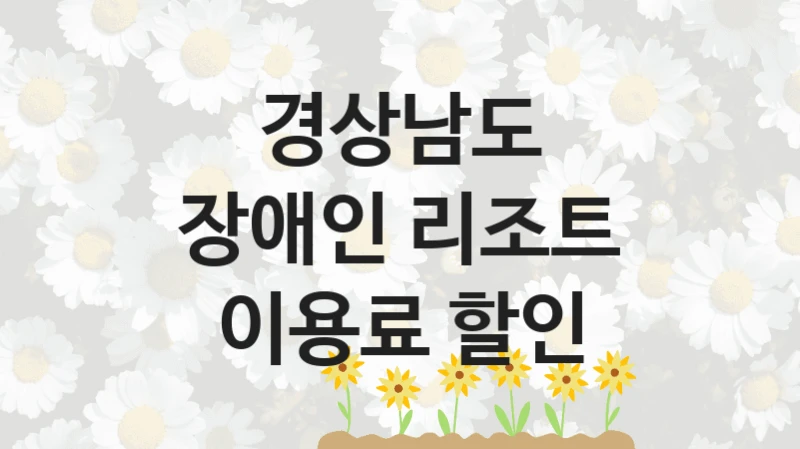 “장애인 리조트 이용료 할인” 경상남도 복지지원 혜택 – 신청 조건과 자격 조건