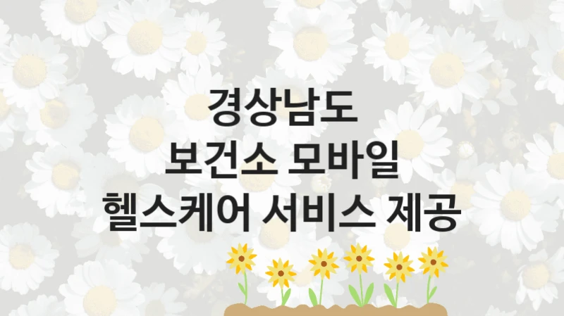 경상남도 복지 정책 안내 “보건소 모바일 헬스케어 서비스 제공” – 신청 요건과 제출 서류